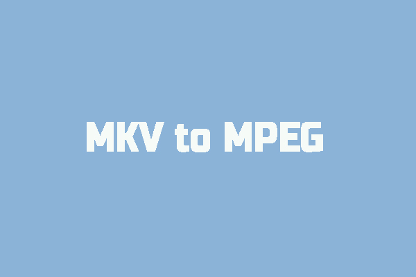 How to Convert MKV to MPEG with Ease? [Detailed Guide]