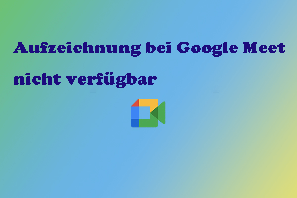 Warum ist Google Meet-Aufzeichnung nicht verfügbar & wie behebt man es [6 Methoden]