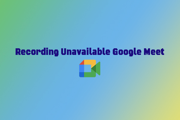 Why Google Meet Recording Is Unavailable & How to Fix It [6 Ways]