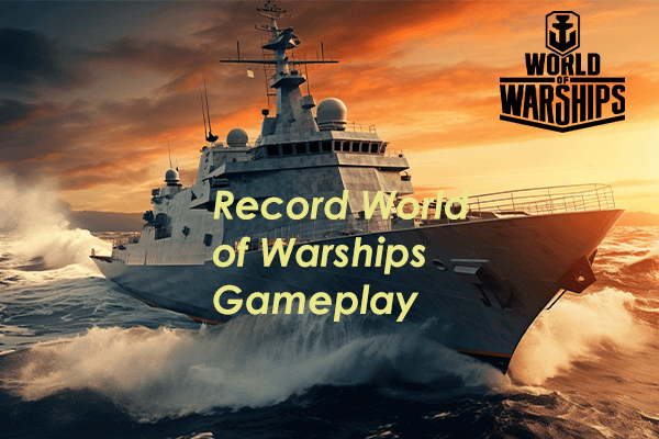 How to Record World of Warships Gameplay Easily? Solved!