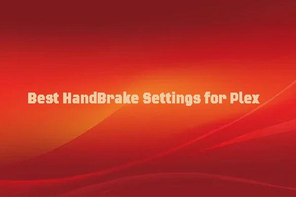 Best HandBrake Settings for Plex & Steps to Convert Video for Plex