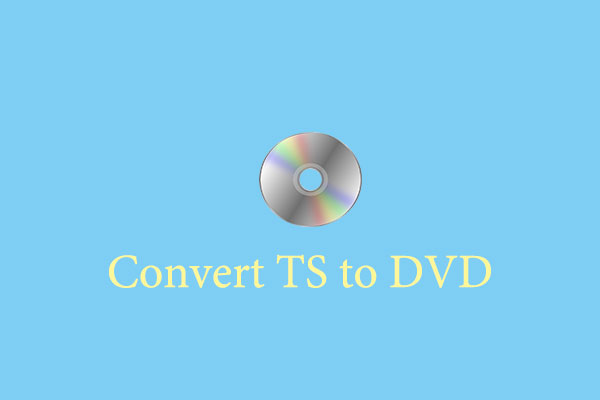 How to Convert TS to DVD? Here Are 3 Effortless Methods