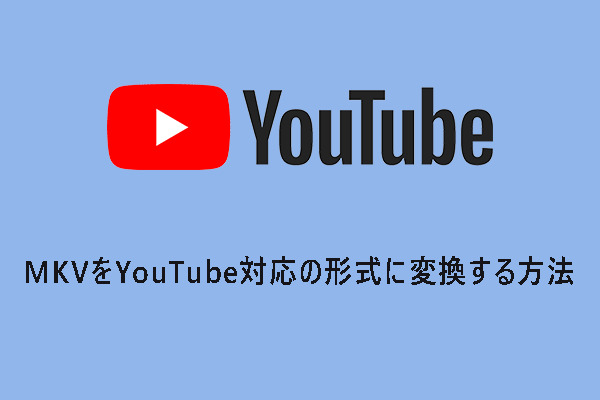 MKVをYouTubeにアップロードできるか？対応形式への変換方法を紹介！