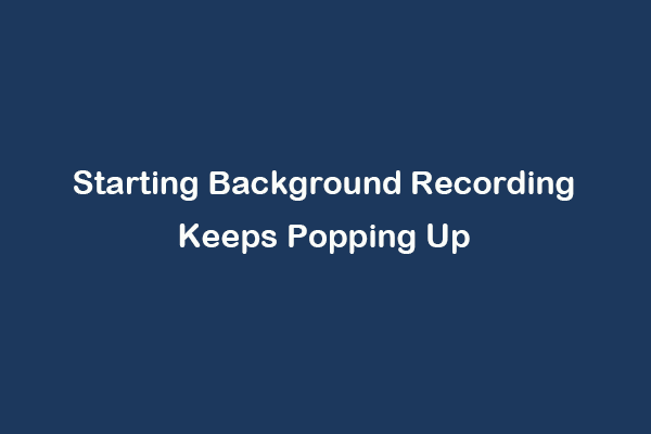 Quick Fixes for “Starting Background Recording Keeps Popping Up”
