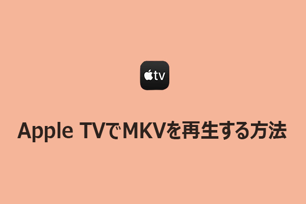 Apple TVでMKVを再生する方法3つ【変換あり・なし】