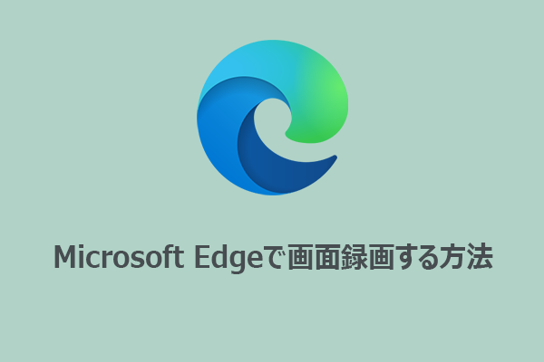 Microsoft Edgeで画面録画する方法｜おすすめの無料ツール7選