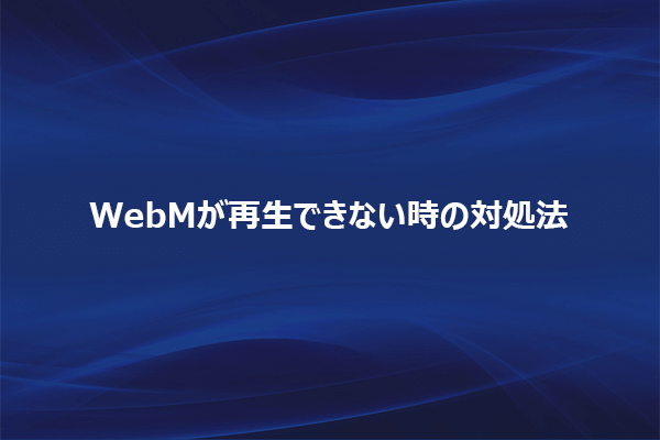 WebMが再生できない時の対処法【iPhone/Android/Chrome/Safari】