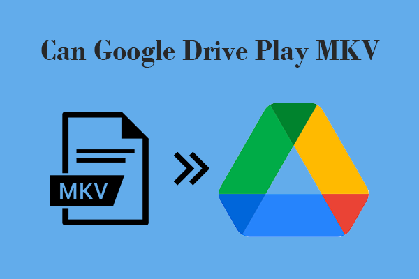 Can Google Drive Play MKV: Top 3 Methods to View MKV Videos
