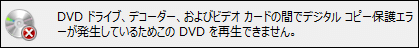DVDドライプ、デコーダー、およびビデオカードの間でデジタルコピー保護工ラーが発生しているためこのDVDを再生できません