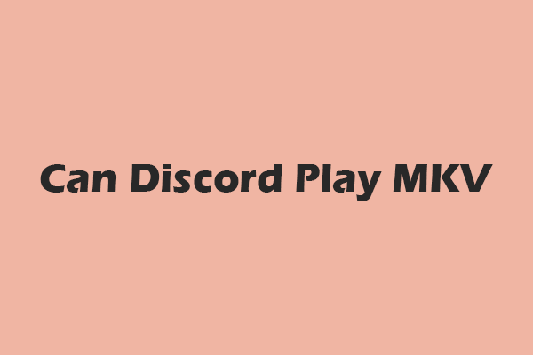Can Discord Play MKV Files? Top 3 Methods to Play MKV Videos