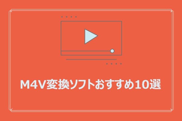 M4V変換ソフトおすすめ10選【無料&有料】