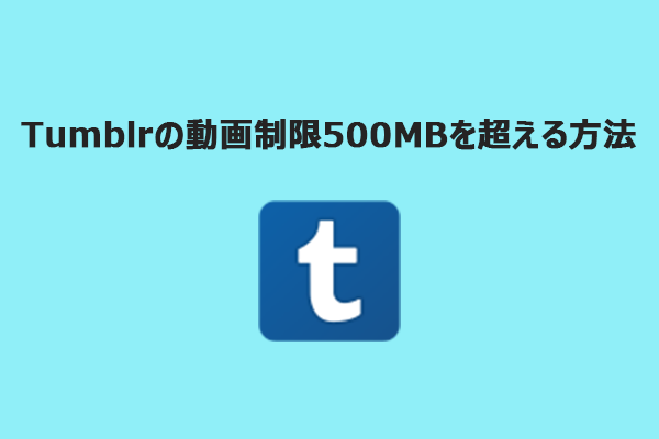Tumblrの動画制限500MBを超える方法|大容量動画を簡単に投稿