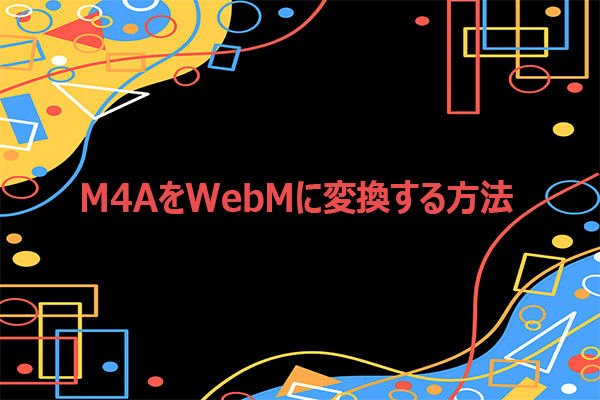 M4AをWebMに変換する方法と逆変換の手順【完全ガイド】