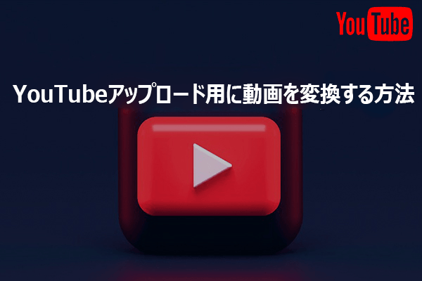 YouTubeアップロード用に動画を変換する方法3選｜完全ガイド