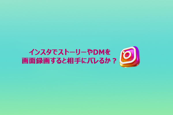 【解説】インスタでストーリーやDMを画面録画すると相手にバレますか？