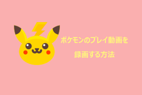 ポケモンのプレイ動画を録画する方法【初心者向け】