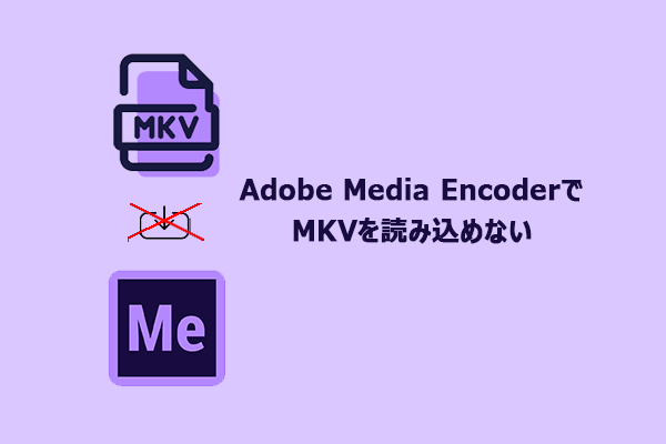 MKVをAdobe Media Encoderに読み込めない?3つの解決方法を紹介