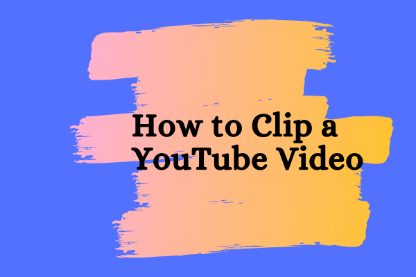 How to Clip a YouTube Video? 2 Useful Tips