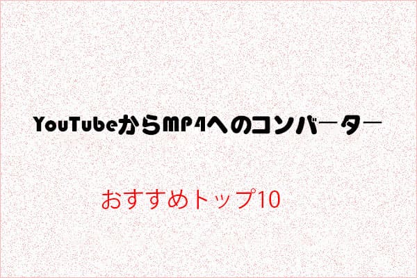 YouTubeからMP4へのコンバータートップ10