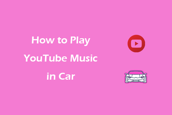 How to Play YouTube Music in Car? 6 Quick Ways for You!