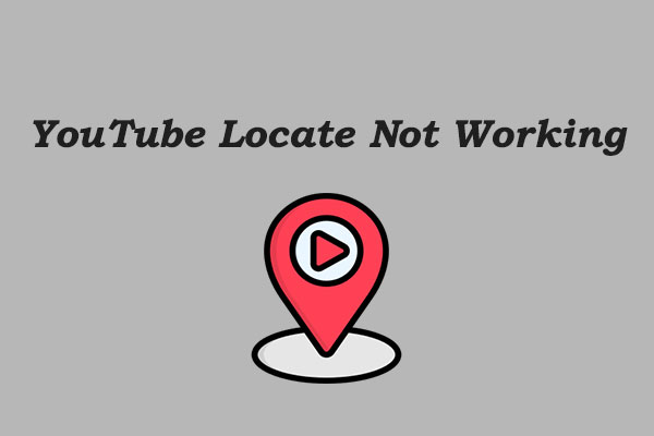 YouTube Locate Not Working? Fix It Now with These Ways!