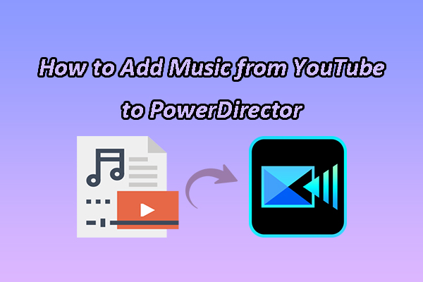 How to Add Music from YouTube to PowerDirector Effectively