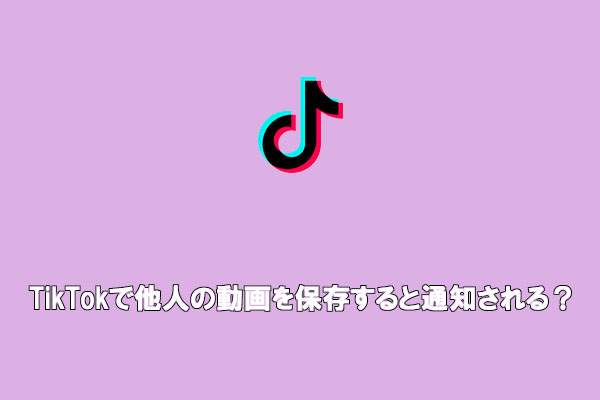 TikTokで他人の動画を保存すると通知される？【完全ガイド】