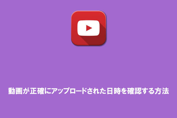 YouTubeで動画の投稿日時を正確に調べる手順まとめ